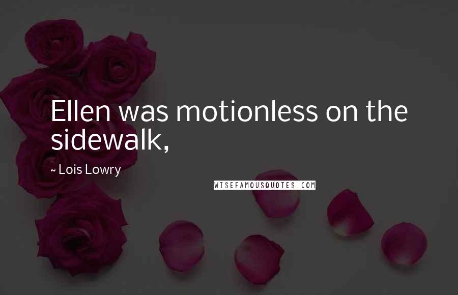 Lois Lowry Quotes: Ellen was motionless on the sidewalk,