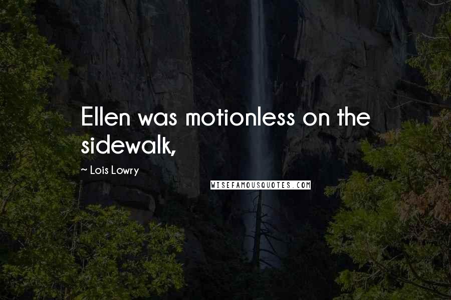 Lois Lowry Quotes: Ellen was motionless on the sidewalk,