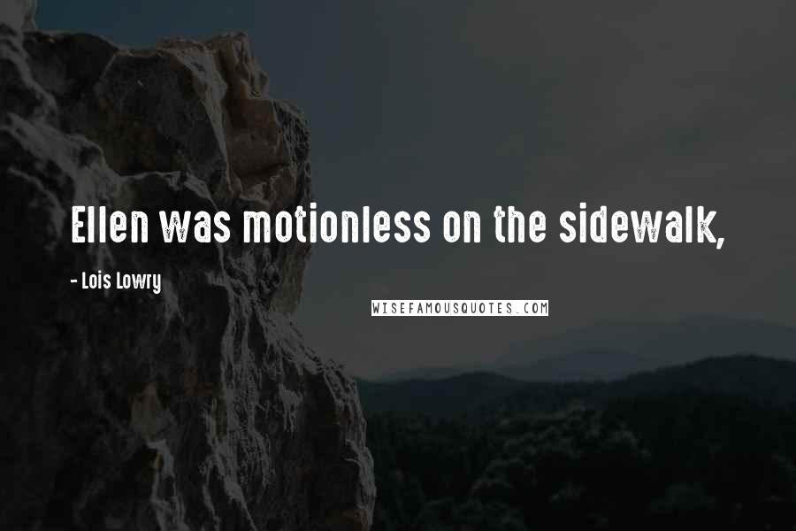 Lois Lowry Quotes: Ellen was motionless on the sidewalk,