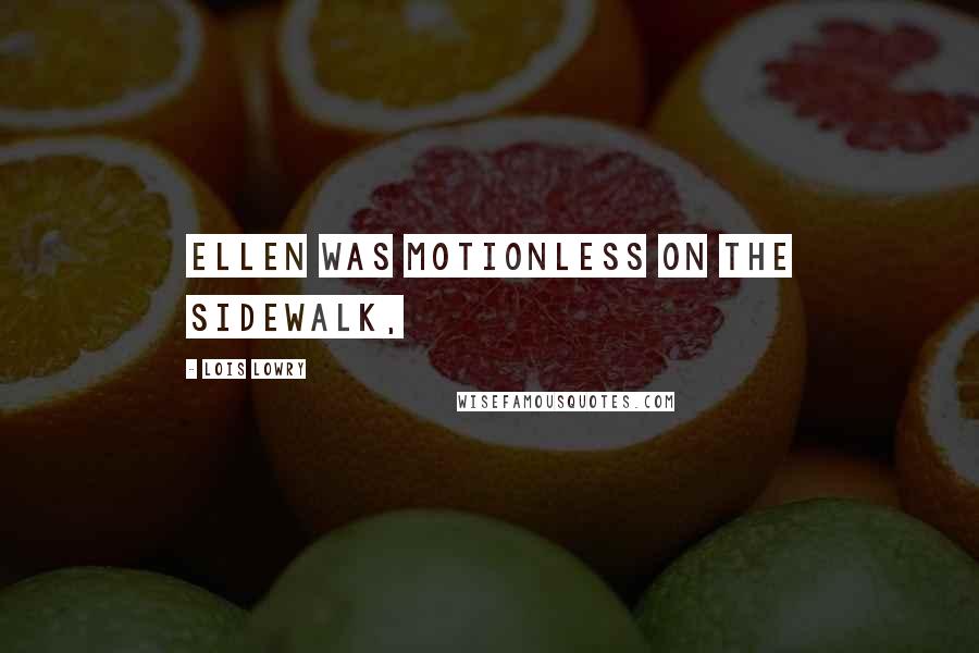 Lois Lowry Quotes: Ellen was motionless on the sidewalk,