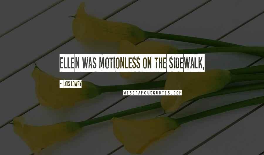 Lois Lowry Quotes: Ellen was motionless on the sidewalk,