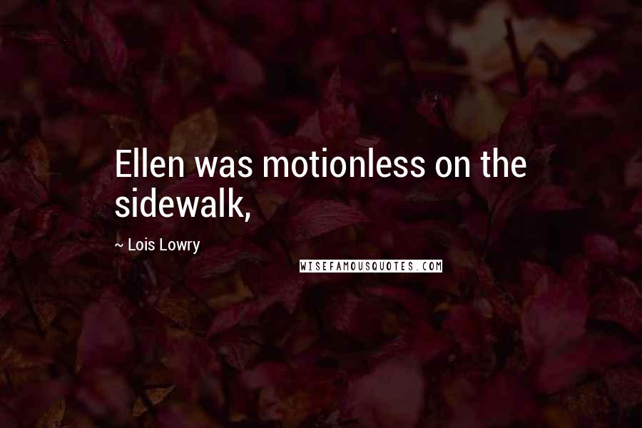 Lois Lowry Quotes: Ellen was motionless on the sidewalk,