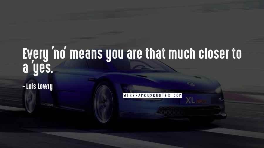 Lois Lowry Quotes: Every 'no' means you are that much closer to a 'yes.