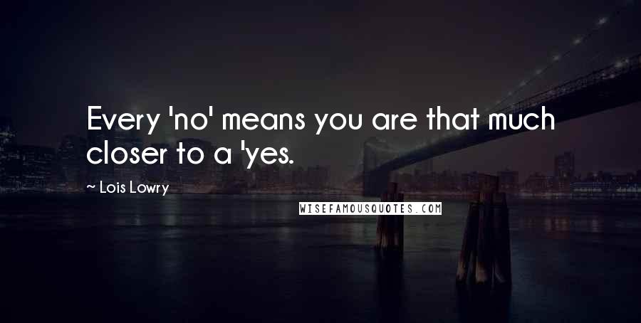 Lois Lowry Quotes: Every 'no' means you are that much closer to a 'yes.