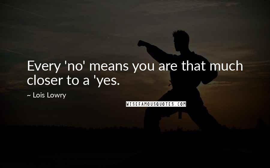 Lois Lowry Quotes: Every 'no' means you are that much closer to a 'yes.