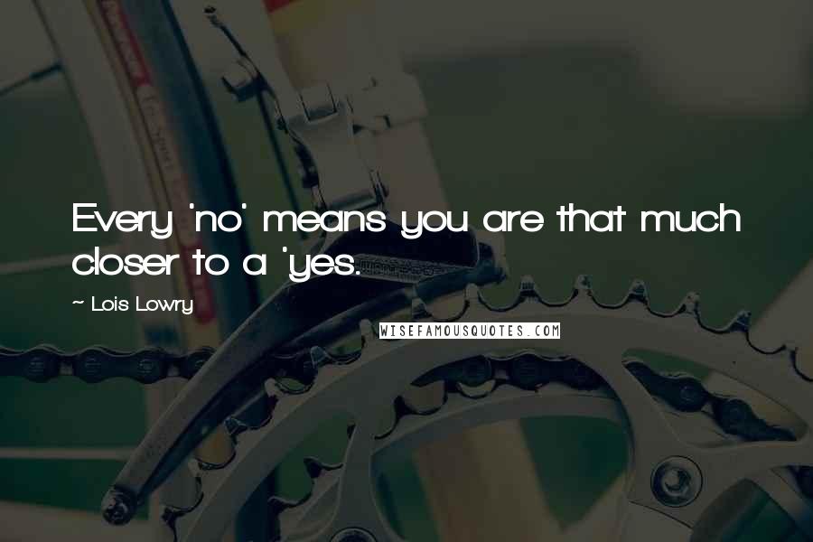 Lois Lowry Quotes: Every 'no' means you are that much closer to a 'yes.