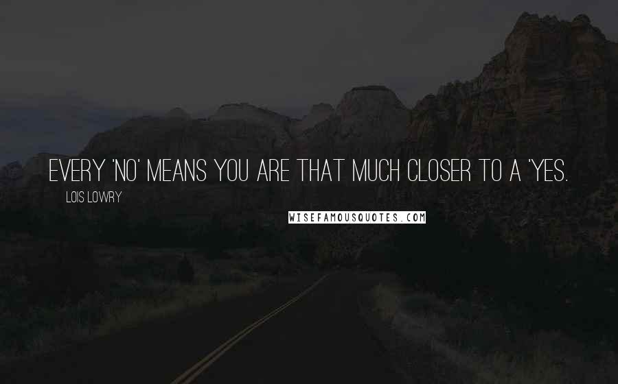 Lois Lowry Quotes: Every 'no' means you are that much closer to a 'yes.