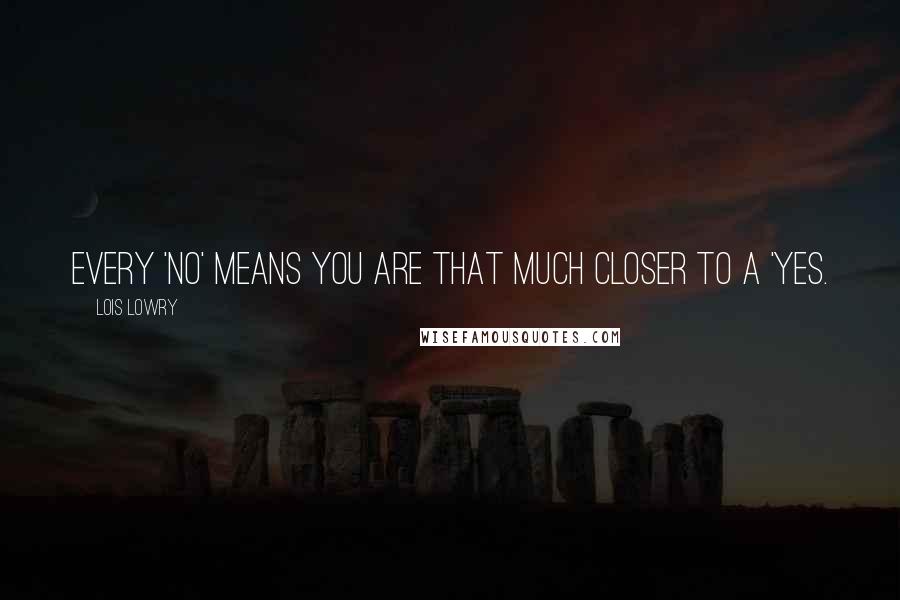 Lois Lowry Quotes: Every 'no' means you are that much closer to a 'yes.