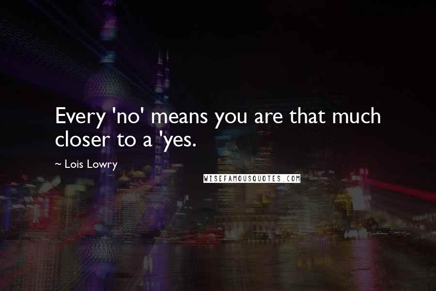 Lois Lowry Quotes: Every 'no' means you are that much closer to a 'yes.