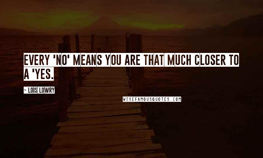 Lois Lowry Quotes: Every 'no' means you are that much closer to a 'yes.