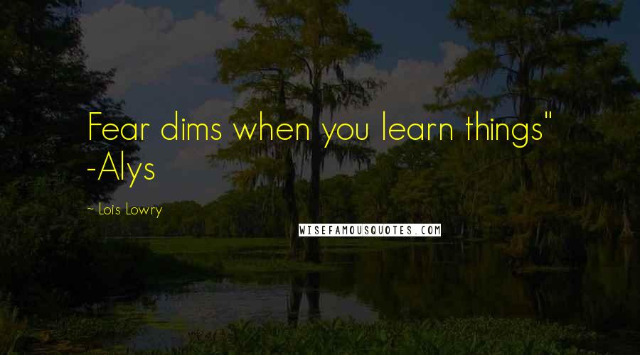Lois Lowry Quotes: Fear dims when you learn things" -Alys