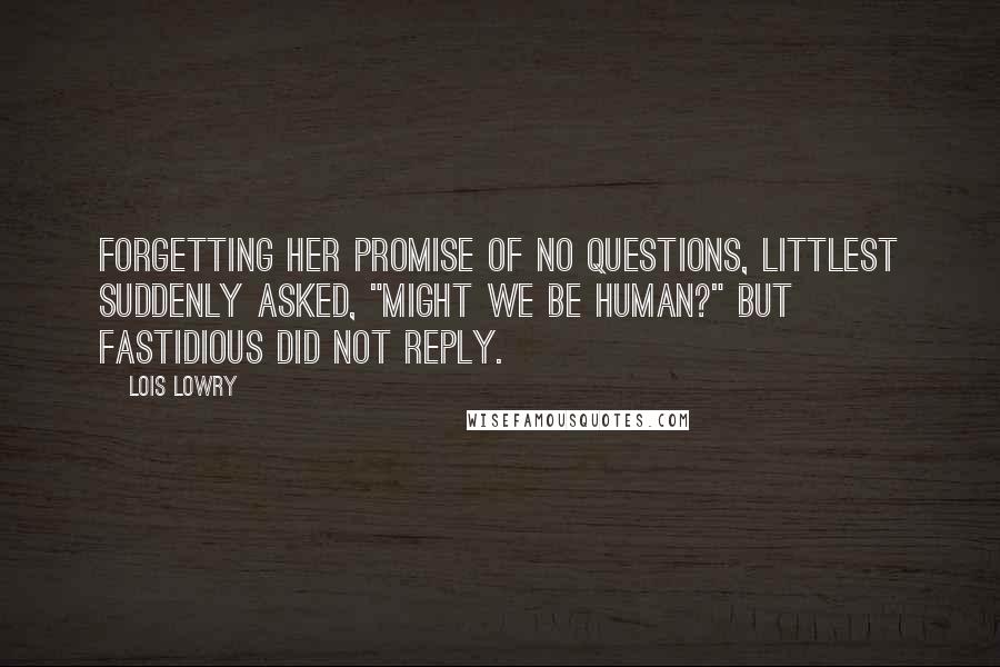 Lois Lowry Quotes: Forgetting her promise of no questions, Littlest suddenly asked, "Might we be human?" But Fastidious did not reply.
