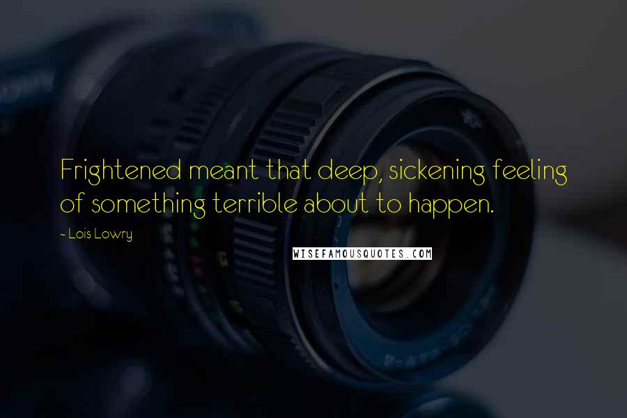 Lois Lowry Quotes: Frightened meant that deep, sickening feeling of something terrible about to happen.