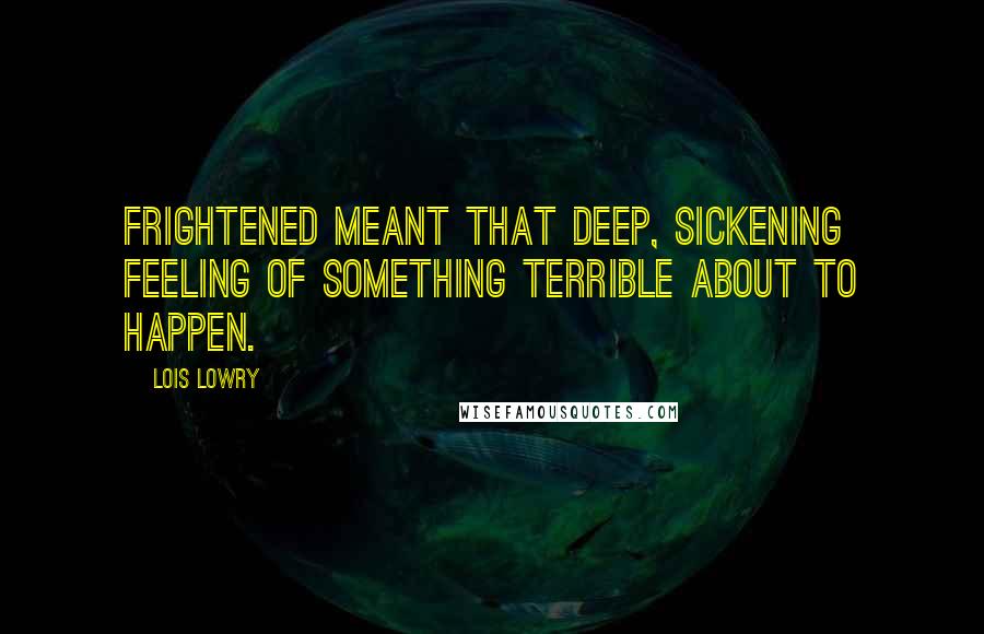 Lois Lowry Quotes: Frightened meant that deep, sickening feeling of something terrible about to happen.