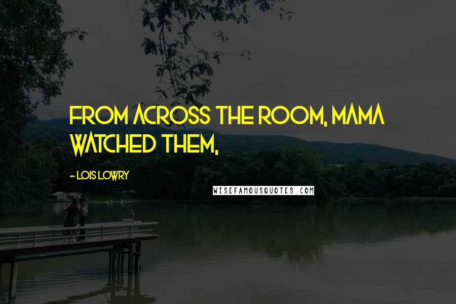 Lois Lowry Quotes: From across the room, Mama watched them,