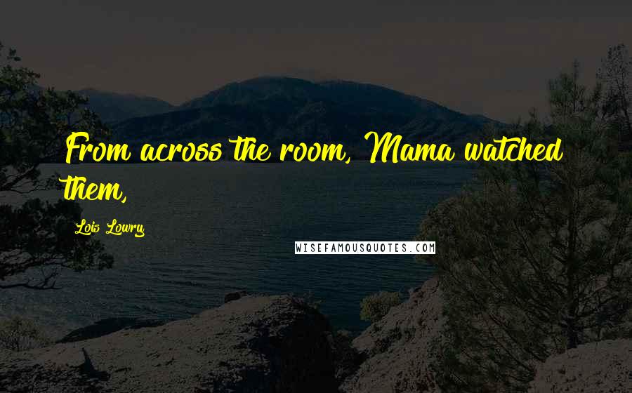 Lois Lowry Quotes: From across the room, Mama watched them,