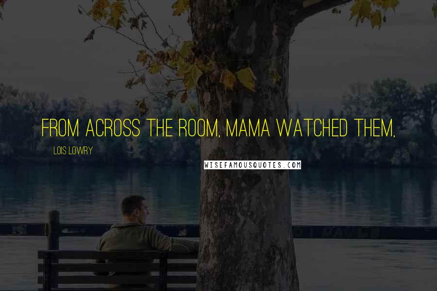 Lois Lowry Quotes: From across the room, Mama watched them,