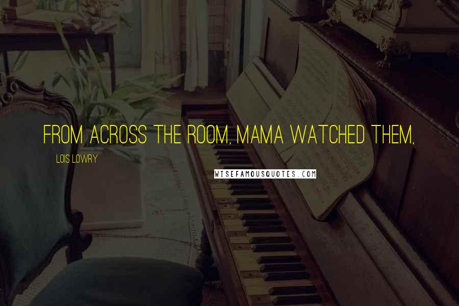 Lois Lowry Quotes: From across the room, Mama watched them,