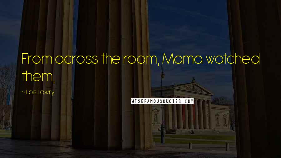 Lois Lowry Quotes: From across the room, Mama watched them,