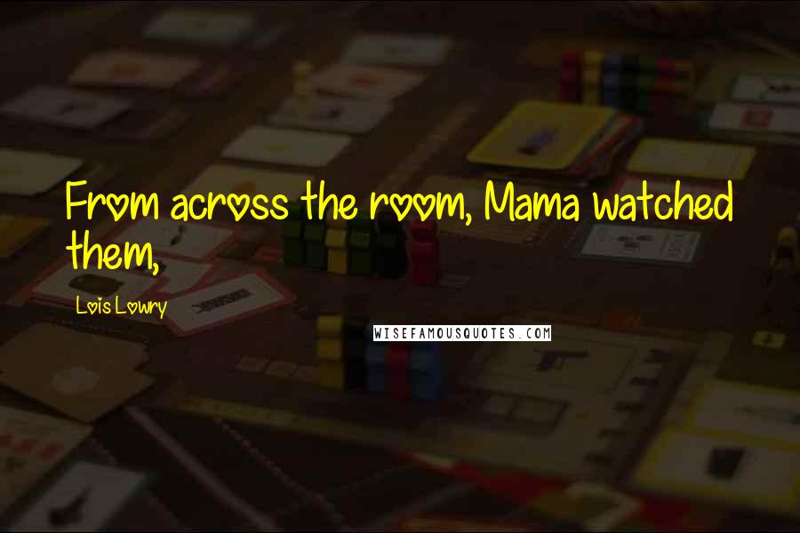 Lois Lowry Quotes: From across the room, Mama watched them,