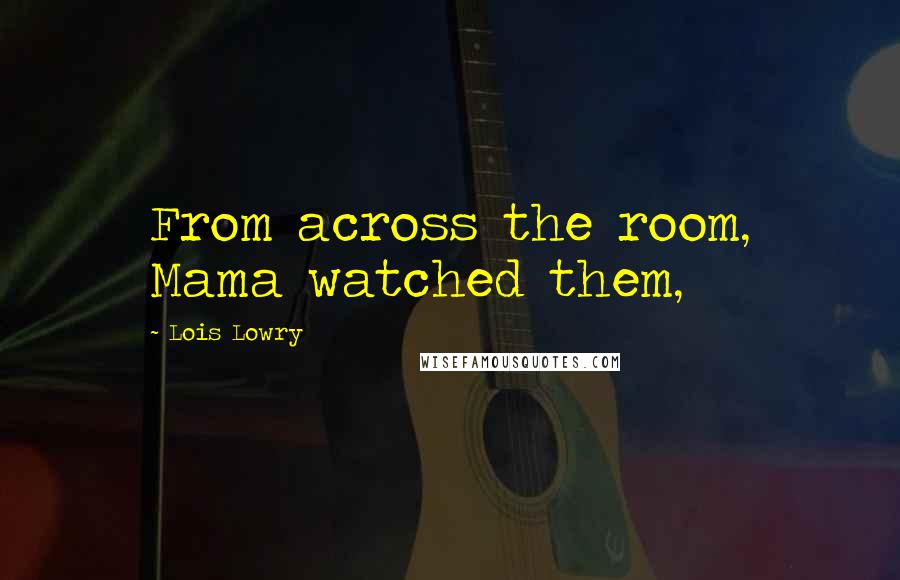 Lois Lowry Quotes: From across the room, Mama watched them,