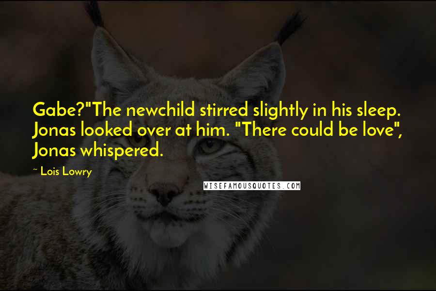 Lois Lowry Quotes: Gabe?"The newchild stirred slightly in his sleep. Jonas looked over at him. "There could be love", Jonas whispered.
