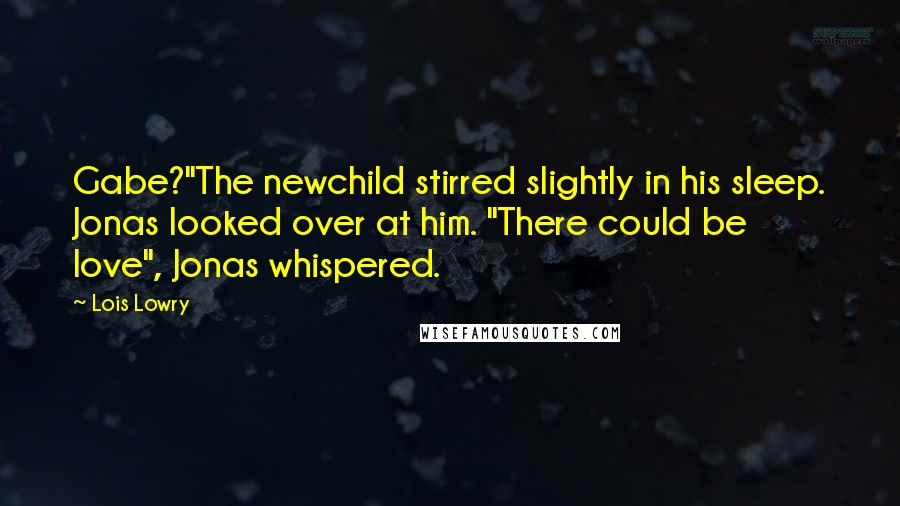 Lois Lowry Quotes: Gabe?"The newchild stirred slightly in his sleep. Jonas looked over at him. "There could be love", Jonas whispered.
