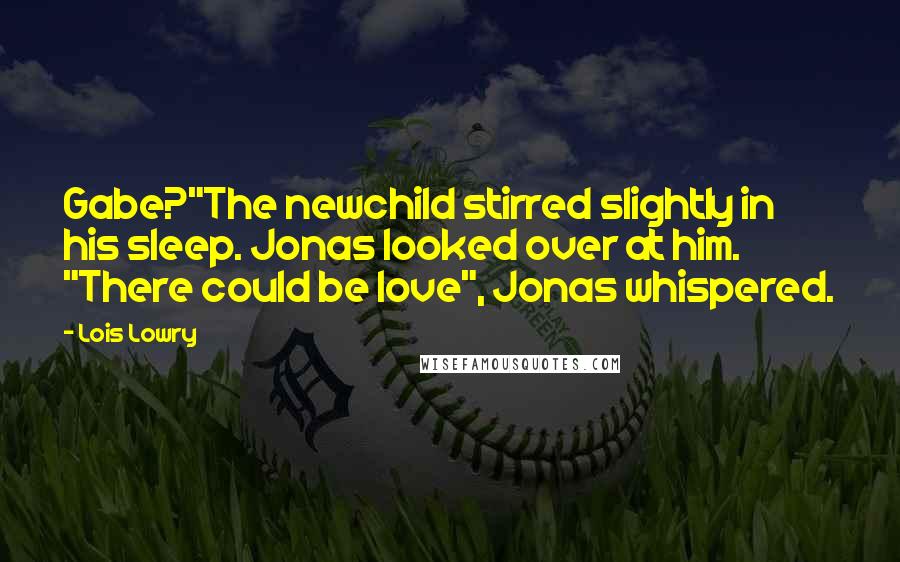 Lois Lowry Quotes: Gabe?"The newchild stirred slightly in his sleep. Jonas looked over at him. "There could be love", Jonas whispered.