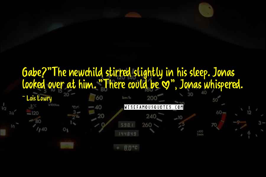 Lois Lowry Quotes: Gabe?"The newchild stirred slightly in his sleep. Jonas looked over at him. "There could be love", Jonas whispered.