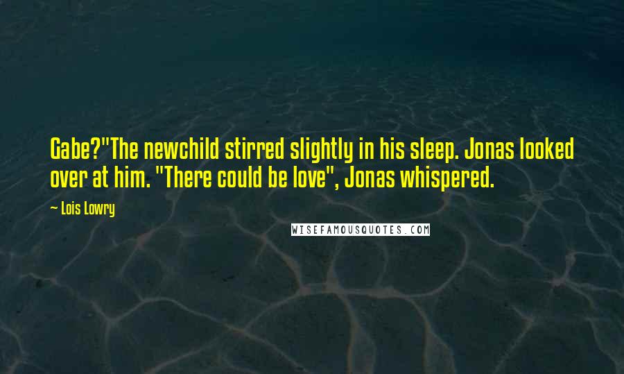 Lois Lowry Quotes: Gabe?"The newchild stirred slightly in his sleep. Jonas looked over at him. "There could be love", Jonas whispered.