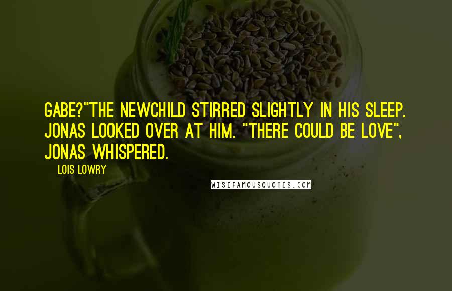 Lois Lowry Quotes: Gabe?"The newchild stirred slightly in his sleep. Jonas looked over at him. "There could be love", Jonas whispered.