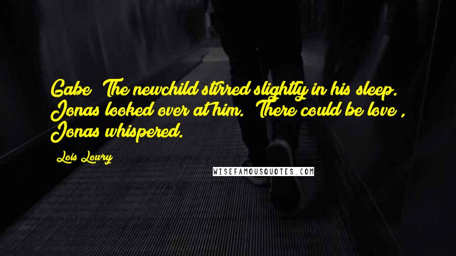 Lois Lowry Quotes: Gabe?"The newchild stirred slightly in his sleep. Jonas looked over at him. "There could be love", Jonas whispered.