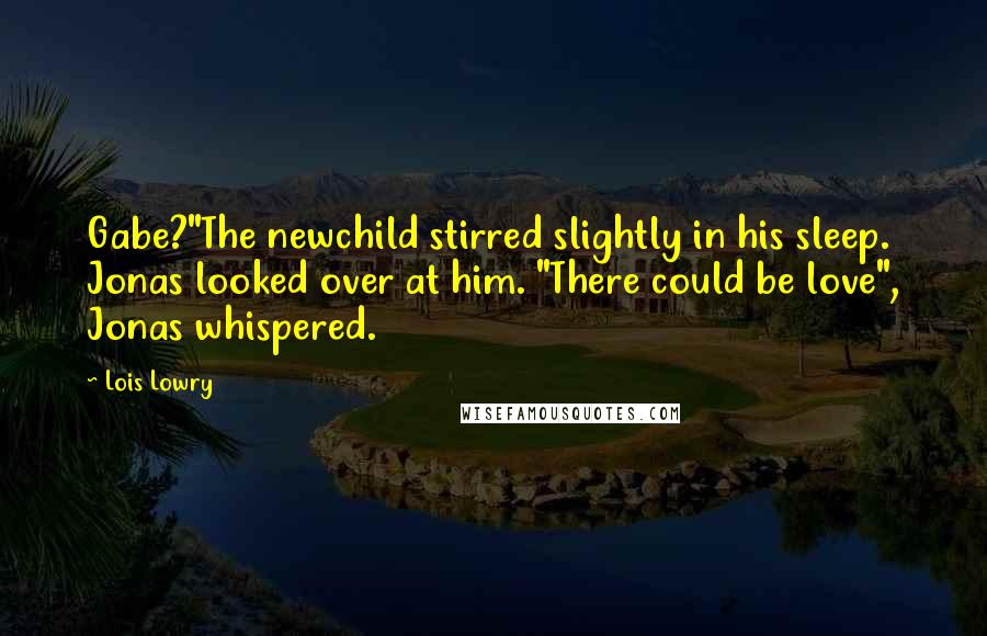 Lois Lowry Quotes: Gabe?"The newchild stirred slightly in his sleep. Jonas looked over at him. "There could be love", Jonas whispered.