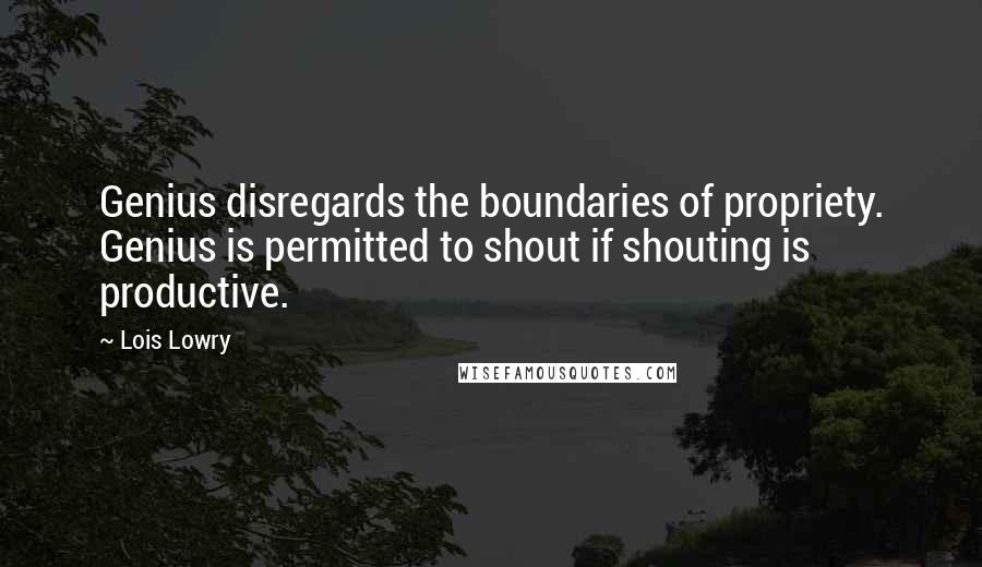 Lois Lowry Quotes: Genius disregards the boundaries of propriety. Genius is permitted to shout if shouting is productive.
