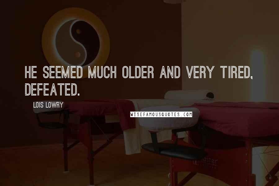 Lois Lowry Quotes: He seemed much older and very tired, defeated.