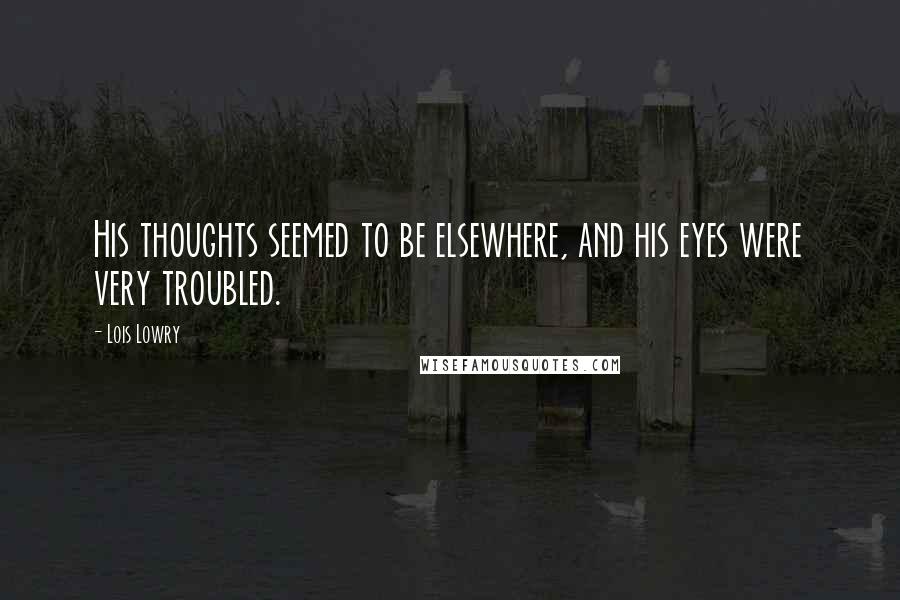 Lois Lowry Quotes: His thoughts seemed to be elsewhere, and his eyes were very troubled.