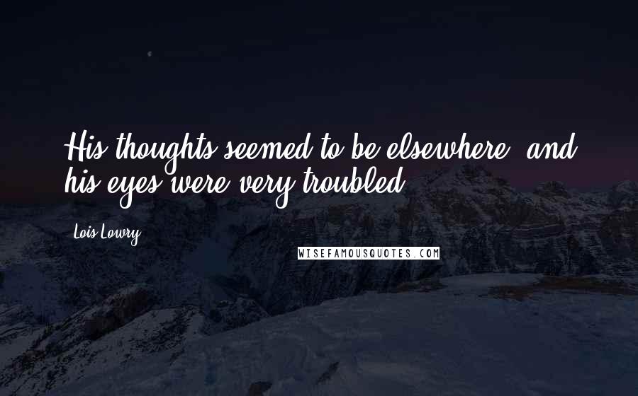 Lois Lowry Quotes: His thoughts seemed to be elsewhere, and his eyes were very troubled.