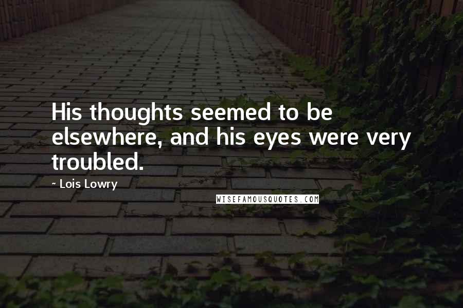 Lois Lowry Quotes: His thoughts seemed to be elsewhere, and his eyes were very troubled.