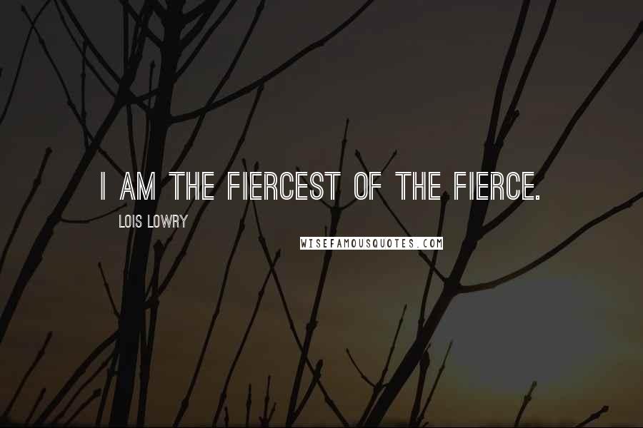 Lois Lowry Quotes: I am the Fiercest of the Fierce.