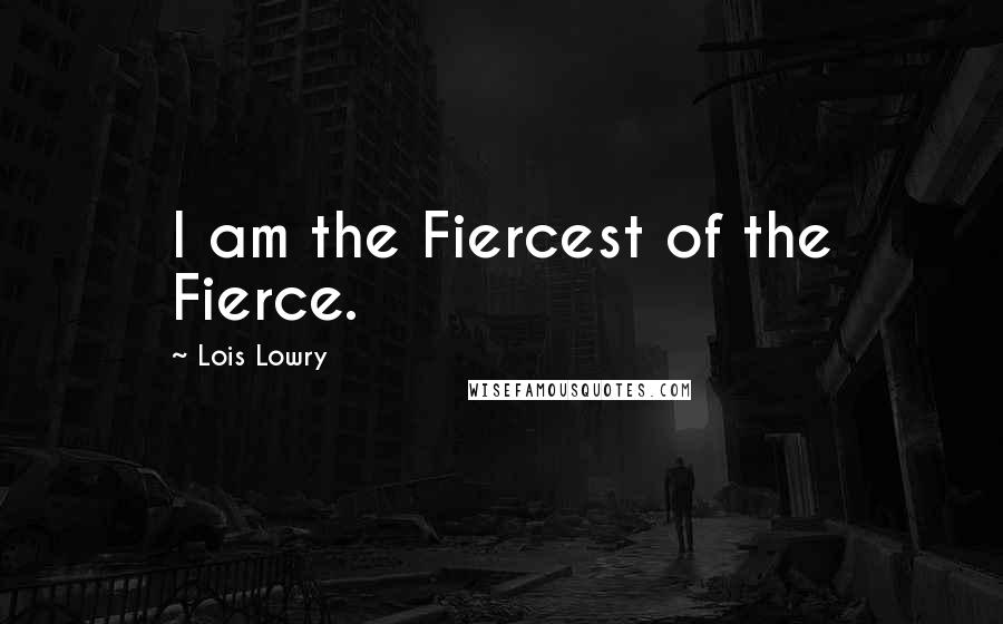 Lois Lowry Quotes: I am the Fiercest of the Fierce.