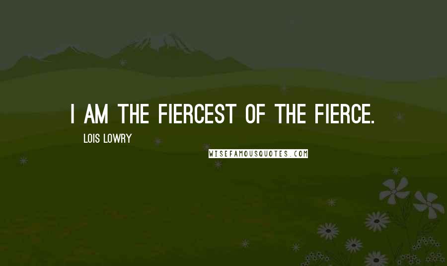 Lois Lowry Quotes: I am the Fiercest of the Fierce.