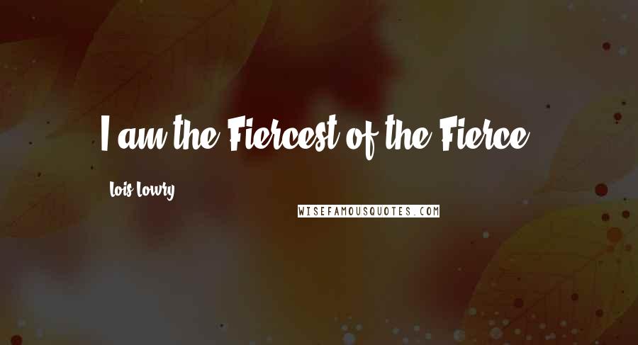 Lois Lowry Quotes: I am the Fiercest of the Fierce.