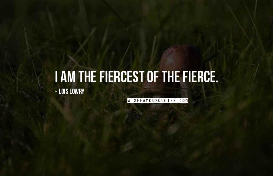Lois Lowry Quotes: I am the Fiercest of the Fierce.
