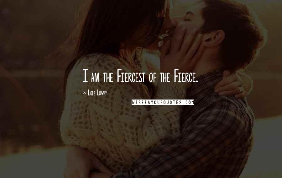Lois Lowry Quotes: I am the Fiercest of the Fierce.