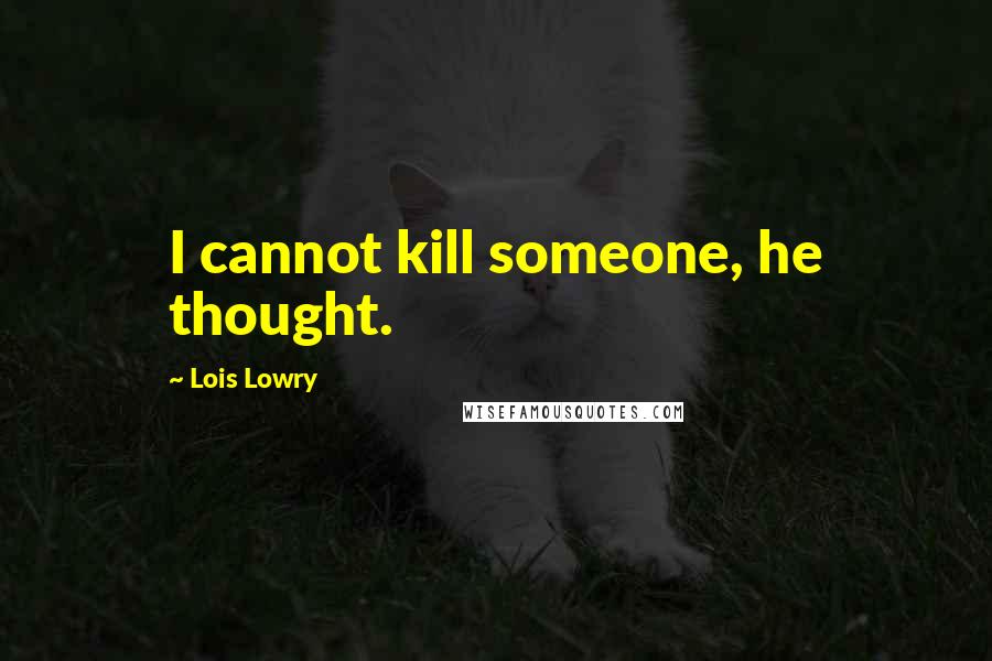 Lois Lowry Quotes: I cannot kill someone, he thought.