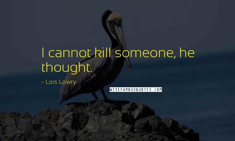 Lois Lowry Quotes: I cannot kill someone, he thought.