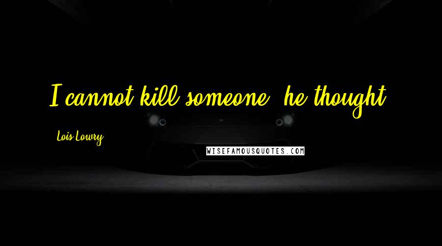 Lois Lowry Quotes: I cannot kill someone, he thought.