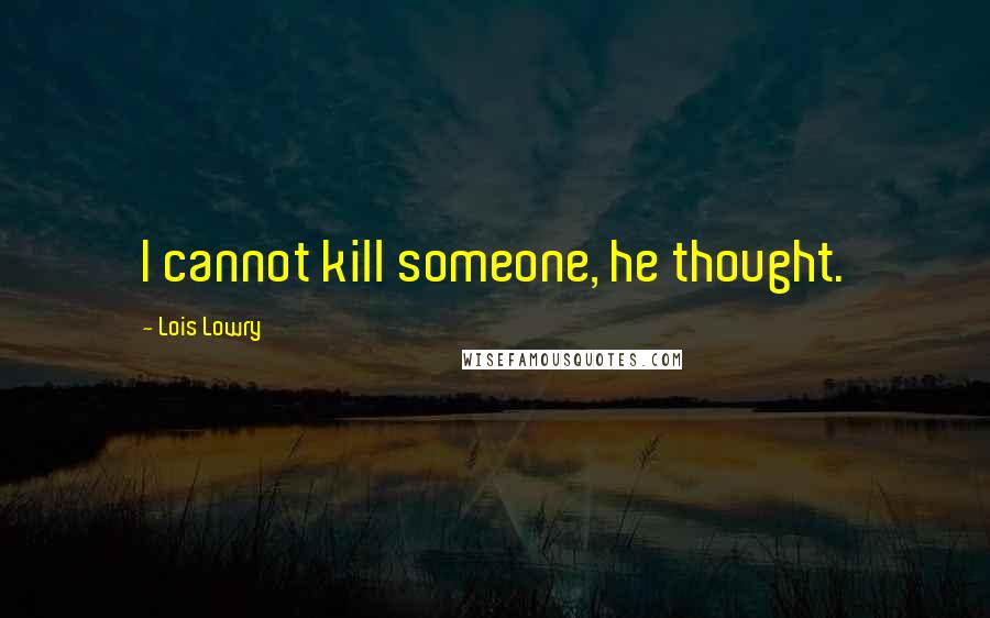 Lois Lowry Quotes: I cannot kill someone, he thought.