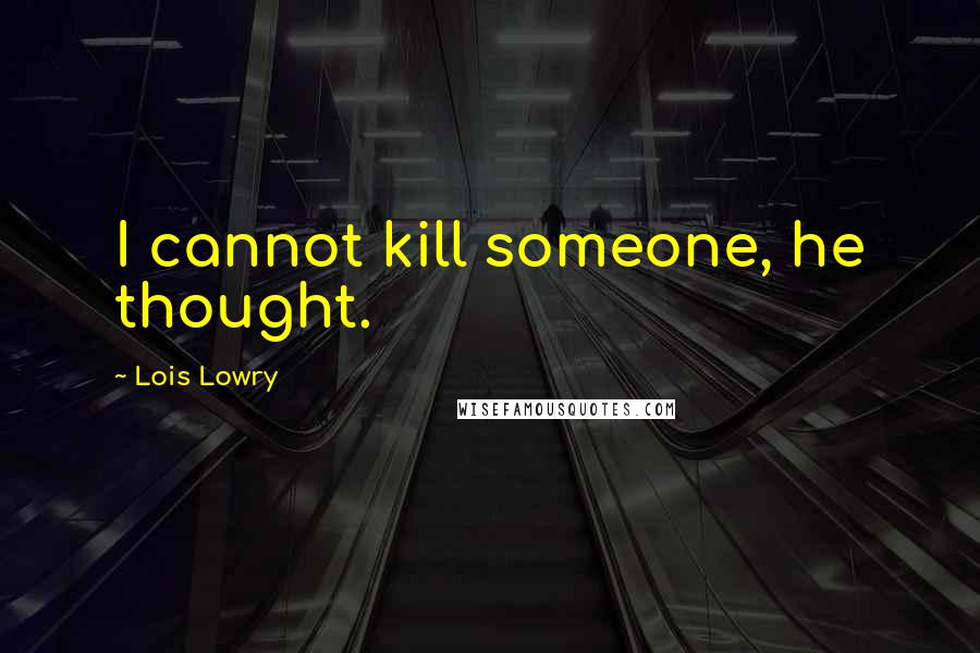 Lois Lowry Quotes: I cannot kill someone, he thought.