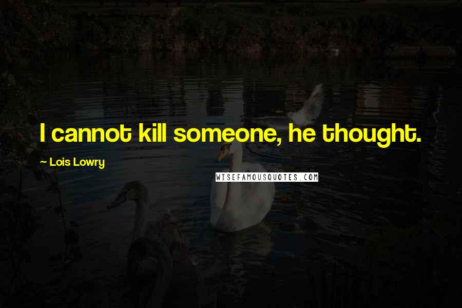 Lois Lowry Quotes: I cannot kill someone, he thought.